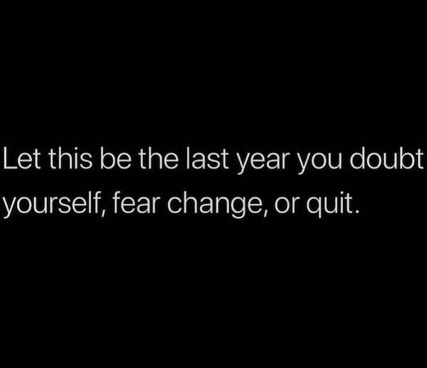 darkness - Let this be the last year you doubt yourself, fear change, or quit.