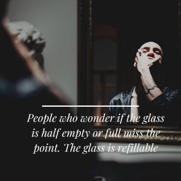 photo caption - People who wonder if the glass is half empty or full miss the point. The glass is refillable