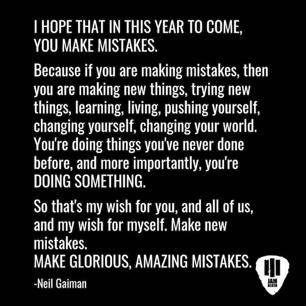 monochrome - I Hope That In This Year To Come, You Make Mistakes. Because if you are making mistakes, then you are making new things, trying new things, learning, living, pushing yourself, changing yourself, changing your world. You're doing things you've