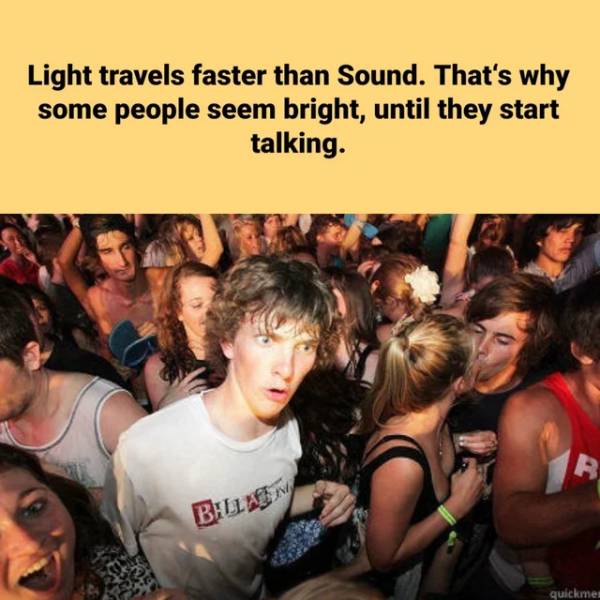 sudden clarity clarence - Light travels faster than Sound. That's why some people seem bright, until they start talking. B. Billim quickmes