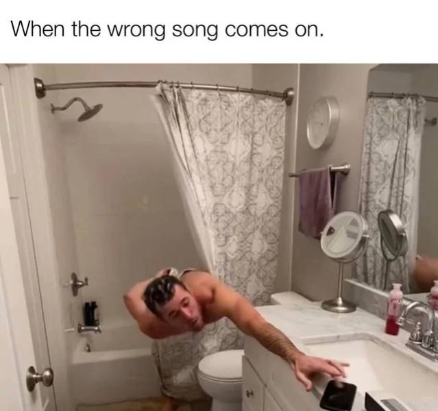 bathroom - When the wrong song comes on.