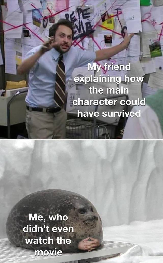 explaining seal meme - ve My friend explaining how the main character could have survived Me, who didn't even watch the movie