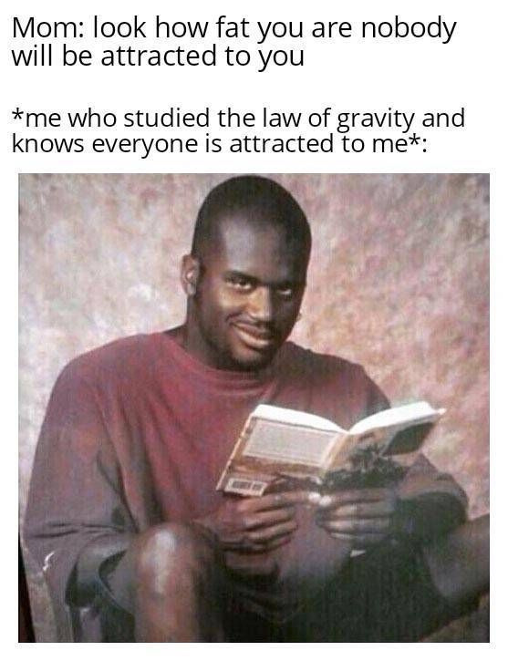 black people funny facts - Mom look how fat you are nobody will be attracted to you me who studied the law of gravity and knows everyone is attracted to me
