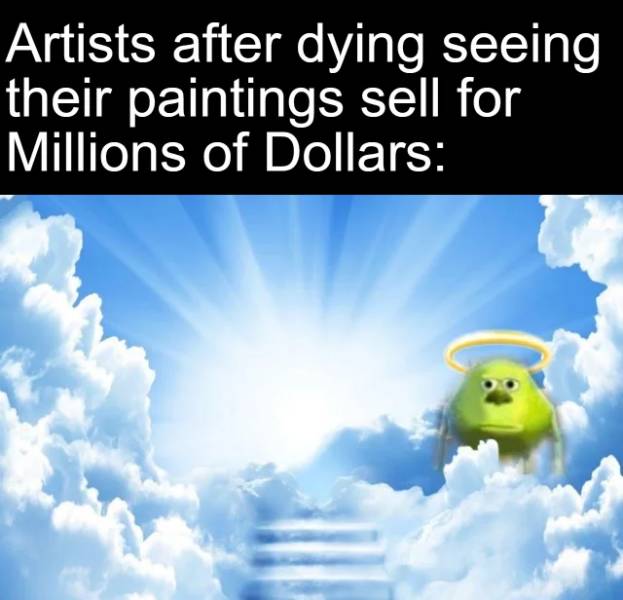 mike wazowski sulley face meme - Artists after dying seeing their paintings sell for Millions of Dollars