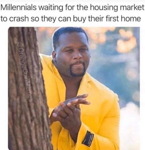 millennials waiting for the housing market to crash - Millennials waiting for the housing market to crash so they can buy their first home OrangeCoinMemes