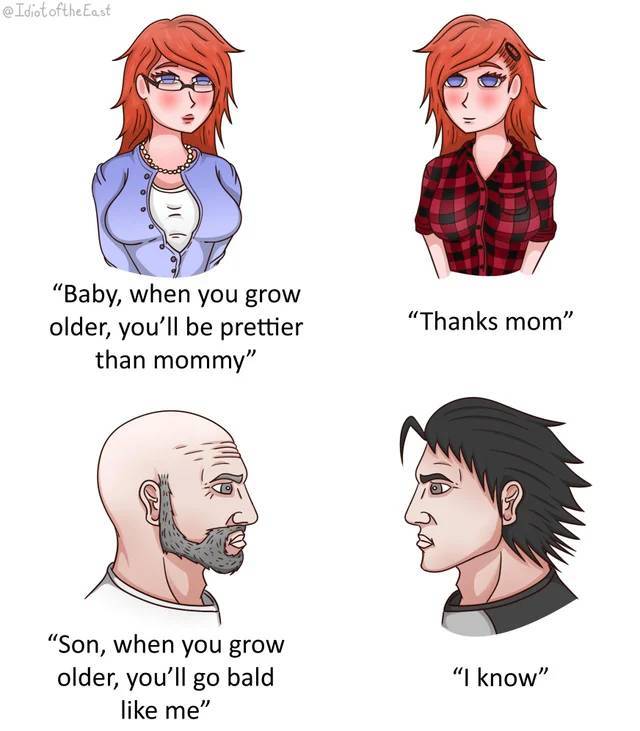 bald chad meme - East "Baby, when you grow older, you'll be prettier than mommy" "Thanks mom" "Son, when you grow older, you'll go bald me" "I know"