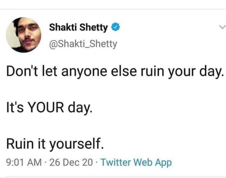 paper - Shakti Shetty Don't let anyone else ruin your day. It's Your day. Ruin it yourself. 26 Dec 20 Twitter Web App