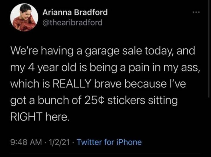 defund the police you can t even ask your neighbor to turn down the music - Arianna Bradford We're having a garage sale today, and my 4 year old is being a pain in my ass, which is Really brave because I've got a bunch of 25 stickers sitting Right here. 1