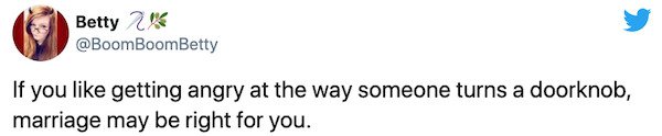 graphics - Betty 24 If you getting angry at the way someone turns a doorknob, marriage may be right for you.