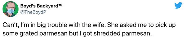 paper - Boyd's Backyard Can't, I'm in big trouble with the wife. She asked me to pick up some grated parmesan but I got shredded parmesan.