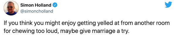 paper - Simon Holland If you think you might enjoy getting yelled at from another room for chewing too loud, maybe give marriage a try.