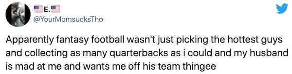 angle - Apparently fantasy football wasn't just picking the hottest guys and collecting as many quarterbacks as i could and my husband is mad at me and wants me off his team thingee