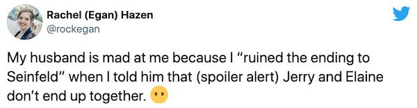 paper - Rachel Egan Hazen My husband is mad at me because I "ruined the ending to Seinfeld" when I told him that spoiler alert Jerry and Elaine don't end up together.