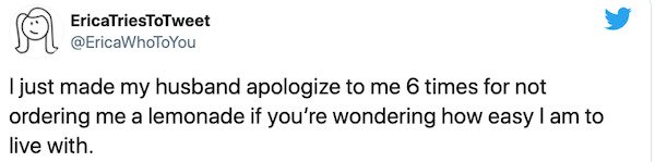 paper - A EricaTriesToTweet I just made my husband apologize to me 6 times for not ordering me a lemonade if you're wondering how easy I am to live with