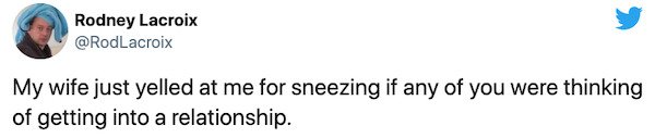 paper - Rodney Lacroix My wife just yelled at me for sneezing if any of you were thinking of getting into a relationship.