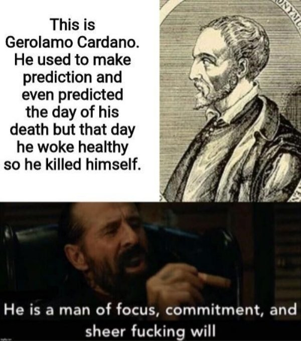 gerolamo cardano meme - Nymc This is Gerolamo Cardano. He used to make prediction and even predicted the day of his death but that day he woke healthy so he killed himself. He is a man of focus, commitment, and sheer fucking will