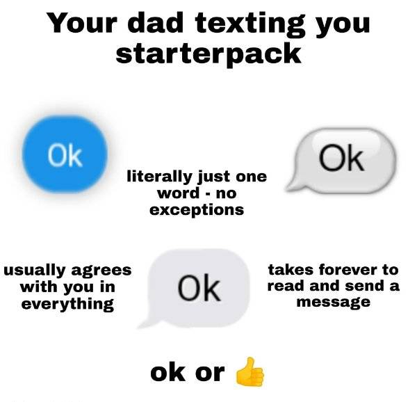 healthy heart - Your dad texting you starterpack Ok Ok literally just one word no exceptions usually agrees with you in everything Ok takes forever to read and send a message ok or