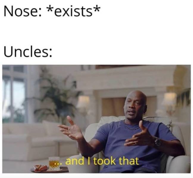 took that personally meme - Nose exists Uncles and I took that