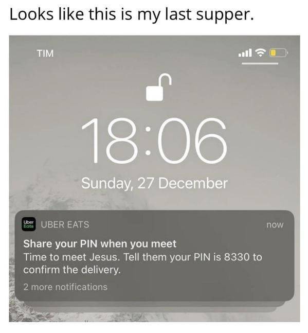 multimedia - Looks this is my last supper. Tim Sunday, 27 December ubo Uber Eats now your Pin when you meet Time to meet Jesus. Tell them your Pin is 8330 to confirm the delivery. 2 more notifications