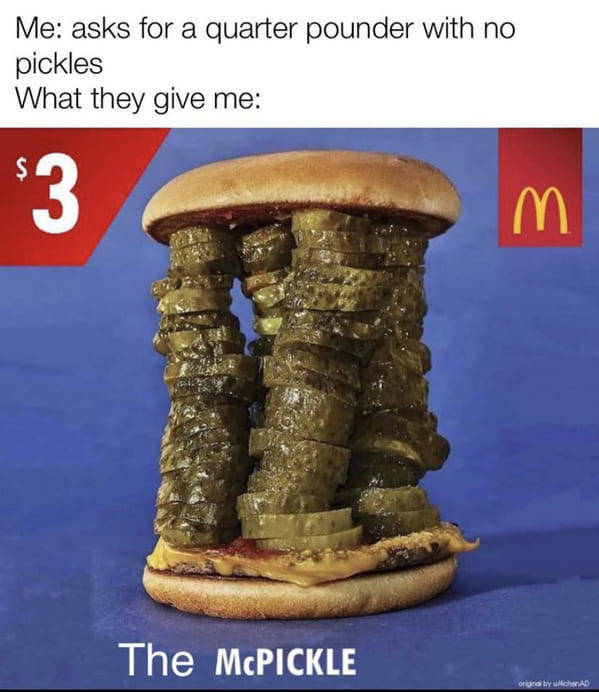 Me asks for a quarter pounder with no pickles What they give me 3 E The McPICKLE original bych