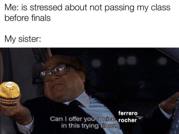 making memes out of fake danganronpa thh spoilers - Me is stressed about not passing my class before finals My sister ferrero Can I offer you a nice rocher in this trying time?