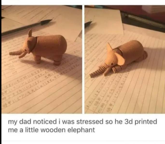 wholesome memes - my dad noticed i was stressed so he 3d printed me a little wooden elephant