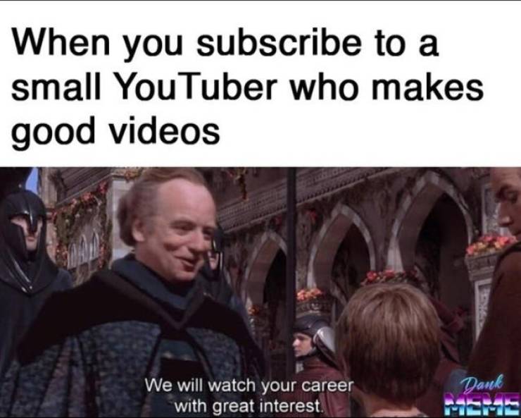 machine learning memes - When you subscribe to a small You Tuber who makes good videos Foam We will watch your career with great interest. Dank Mehs