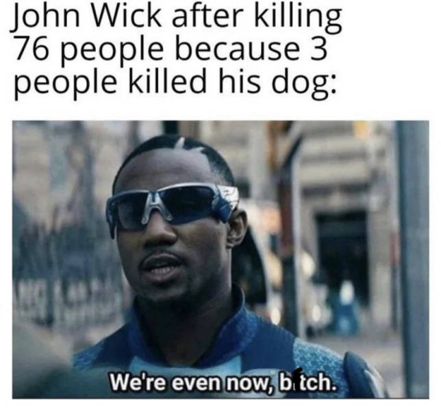john wick now we re even meme - John Wick after killing 76 people because 3 people killed his dog We're even now, bitch.