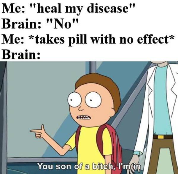 placebo meme - Me "heal my disease" Brain "No" Me takes pill with no effect Brain You son of a bitch, I'm tin