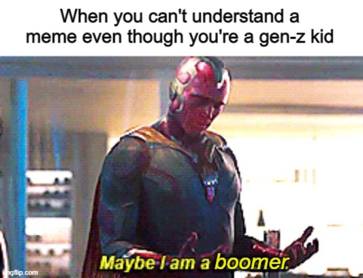 maybe i am meme - When you can't understand a meme even though you're a genz kid Maybe I am a boomer fingflip.com