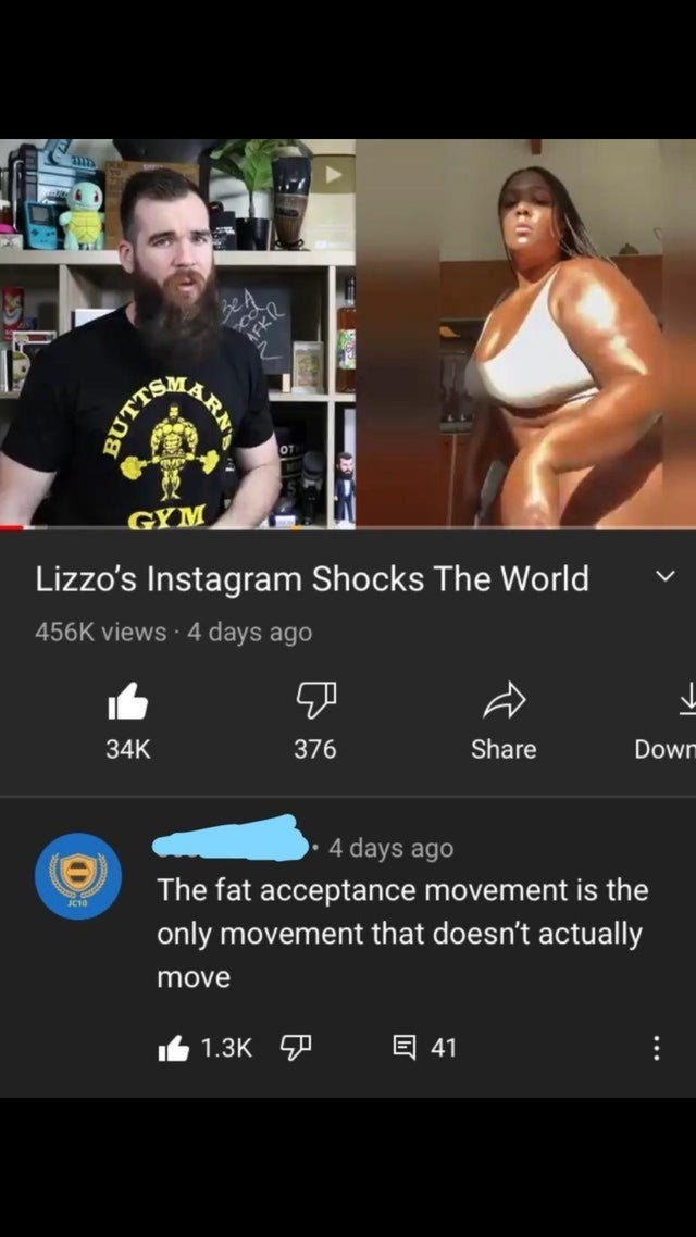 male - Cr Be A Buttst Arn Ot Gym Lizzo's Instagram Shocks The World views 4 days ago V 34K 376 Down e 2010 4 days ago The fat acceptance movement is the only movement that doesn't actually move 16 0 E 41