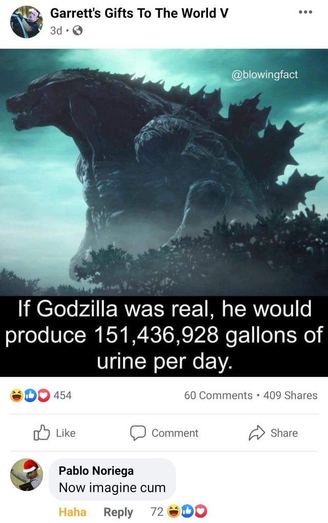 godzilla earth - ... Garrett's Gifts To The World V 3d. If Godzilla was real, he would produce 151,436,928 gallons of urine per day. 454 60 409 Comment Pablo Noriega Now imagine cum Haha 72 S.