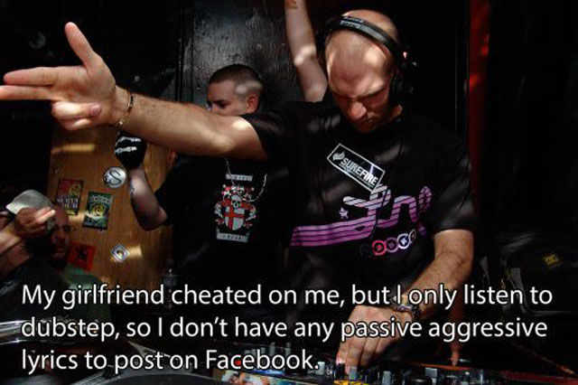 dubstep fan meme - Surefire My girlfriend cheated on me, but I only listen to dubstep, so I don't have any passive aggressive lyrics to post on Facebook.