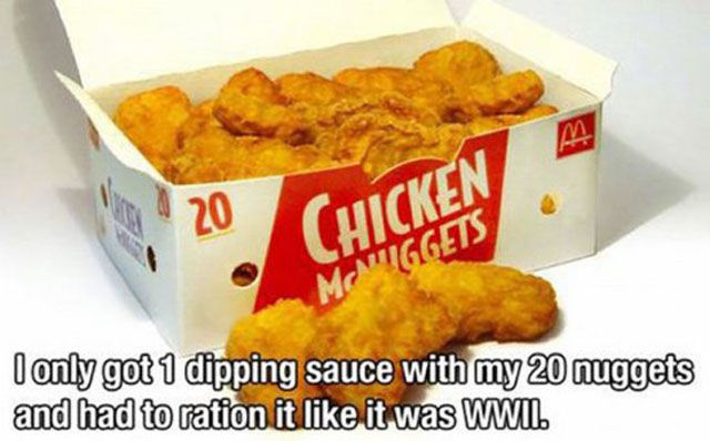 ridiculous first world problems - m 20 Chicken Miggets I only got 1 dipping sauce with my 20 nuggets and had to ration it it was Wwii.