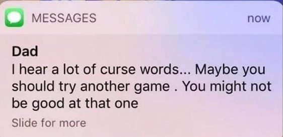 software - Messages now Dad I hear a lot of curse words... Maybe you should try another game. You might not be good at that one Slide for more