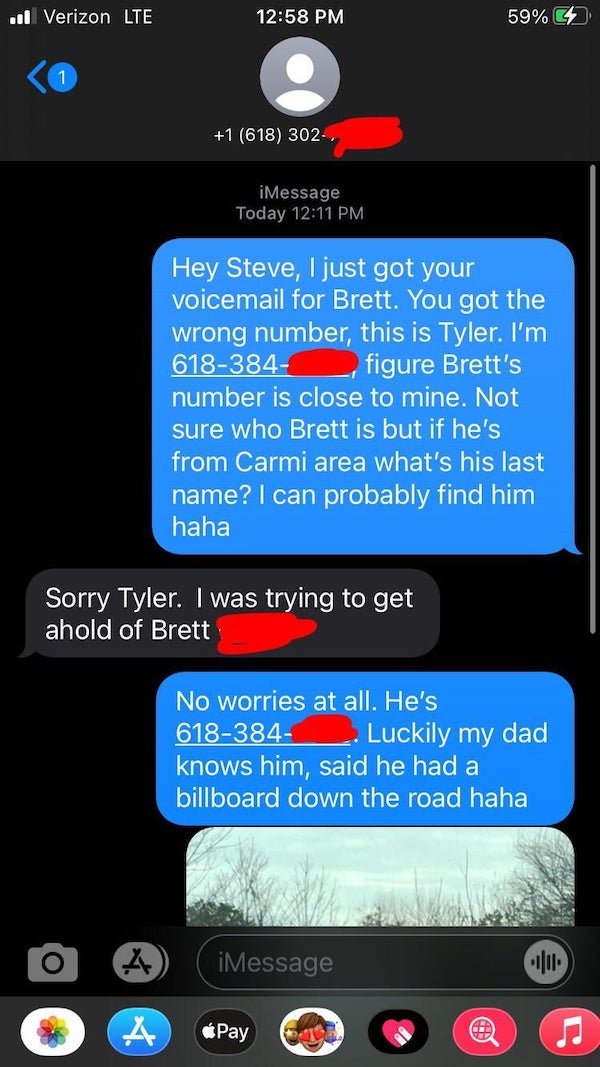 my boyfriend is bisexual - ..l Verizon Lte 59% 1 1 618 302 iMessage Today Hey Steve, I just got your voicemail for Brett. You got the wrong number, this is Tyler. I'm 618384, figure Brett's number is close to mine. Not sure who Brett is but if he's from C