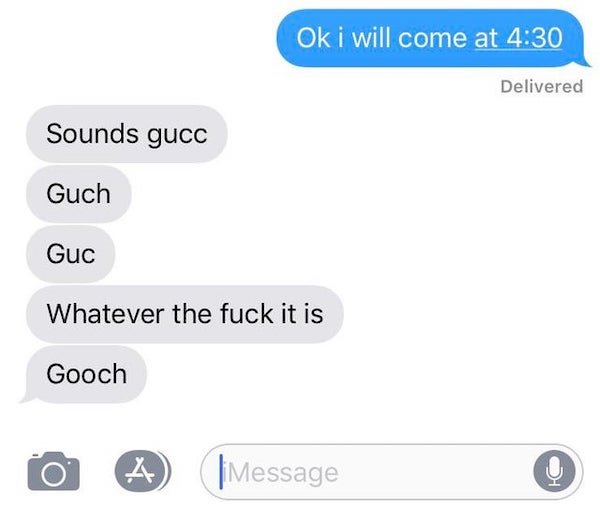 funny text messages - Ok i will come at 4:30 Sounds gucc Guch Guc Whatever the fuck it is Gooch