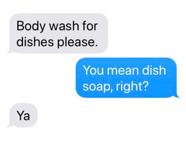 funny text messages - Body wash for dishes please. You mean dish soap, right? Ya
