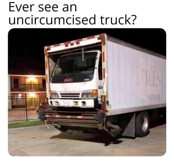 funny memes - Ever see an uncircumcised truck?