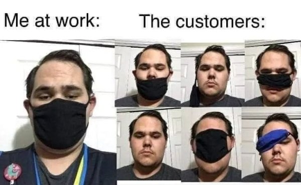 funny memes - Me at work The customers - not wearing masks
