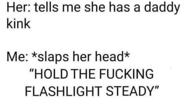 handwriting - Her tells me she has a daddy kink Me slaps her head "Hold The Fucking Flashlight Steady"