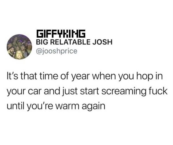 Giffyhing Big Relatable Josh It's that time of year when you hop in your car and just start screaming fuck until you're warm again