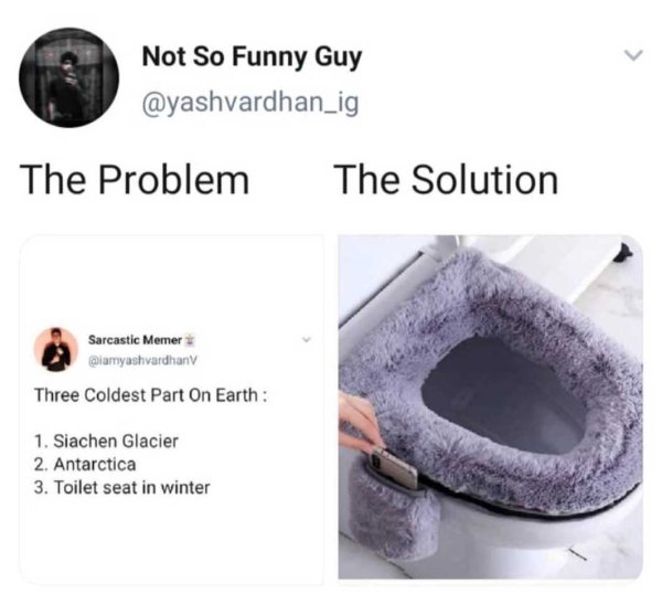 material - Not So Funny Guy The Problem The Solution Sarcastic Memer Three Coldest Part On Earth 1. Siachen Glacier 2. Antarctica 3. Toilet seat in winter