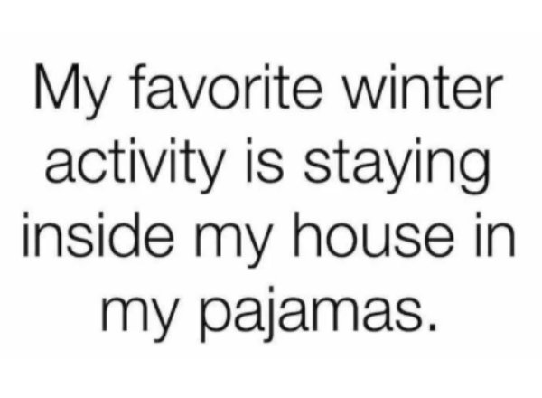 sassy savage quotes - My favorite winter activity is staying inside my house in my pajamas.