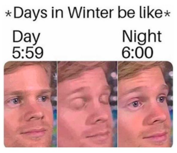 must have been like meme template - Days in Winter be Day Night