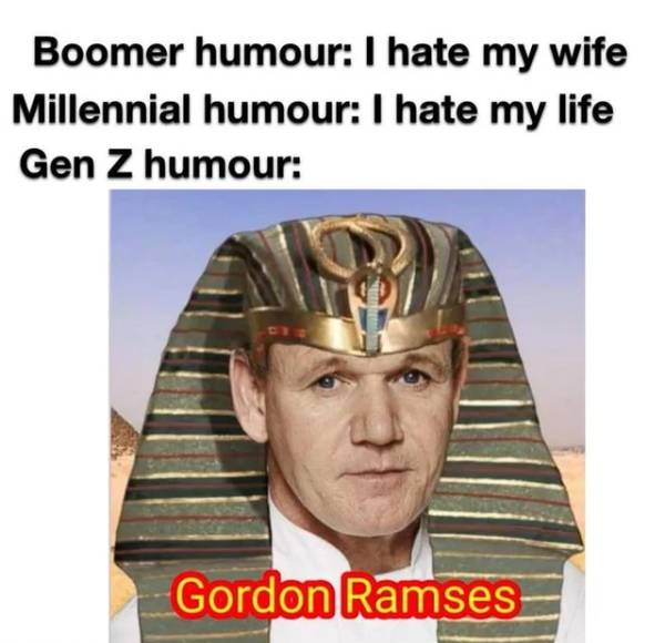 gen z humor - Boomer humour I hate my wife Millennial humour I hate my life Gen Z humour Gordon Ramses