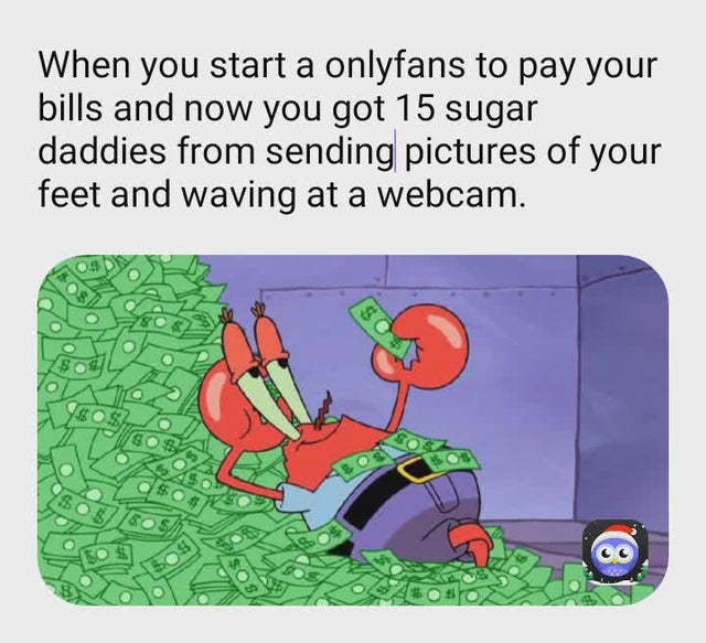 mrbeast memes - When you start a onlyfans to pay your bills and now you got 15 sugar daddies from sending pictures of your feet and waving at a webcam. 8 $0 $ Sos