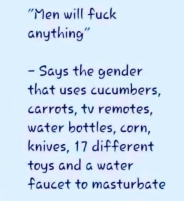 handwriting - "Men will fuck anything" Says the gender that uses cucumbers, carrots, tv remotes, water bottles, corn, knives, 17 different toys and a water faucet to masturbate