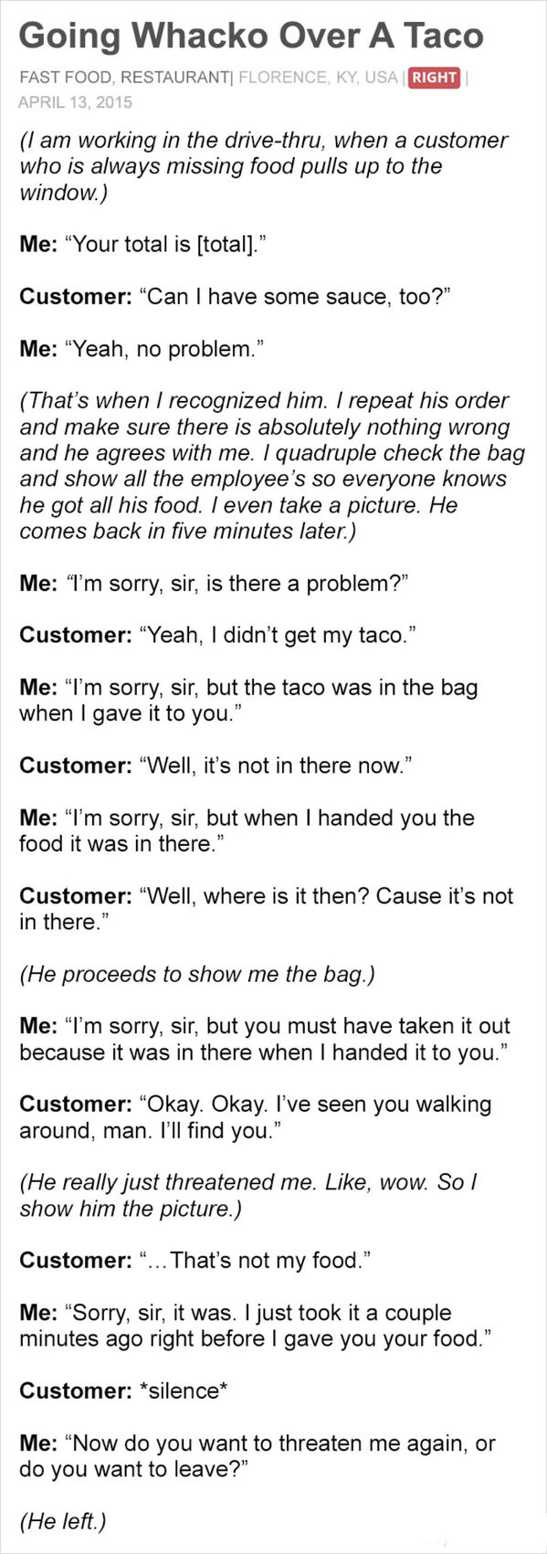 document - Going Whacko Over A Taco Fast Food Restaurant Florence, Ky, Usa Right I am working in the drivethru, when a customer who is always missing food pulls up to the window. Me "Your total is total. Customer "Can I have some sauce, too?" Me "Yeah, no