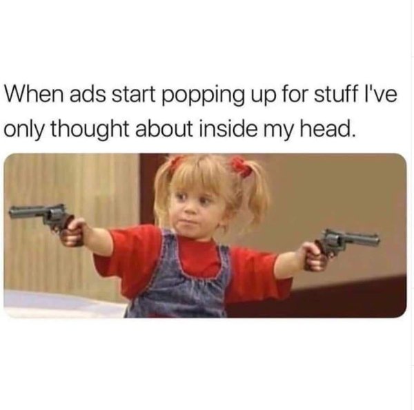 ads start popping up for stuff i ve only thought about ins - When ads start popping up for stuff I've only thought about inside my head.